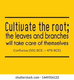 Inspirational quotes from Confucius (551 BCE – 479 BCE). Cultivate the root; the leaves and branches will take care of themselves.