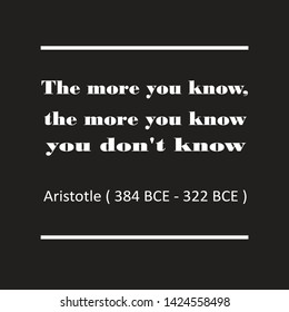 Inspirational quotes from sayings or writings by Aristotle (384 BCE – 322 BCE). The more you know, the more you know you don't know. 