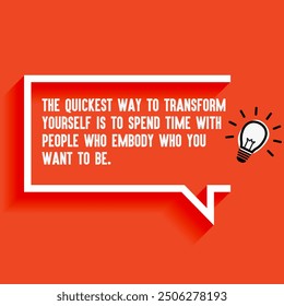 Inspirational Quotes For Startups, Business "The quickest way to transform yourself is to spend time with people who embody who you want to be " . Motivational quotes for success.
