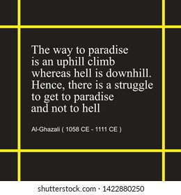 Inspirational quotes that Al-Ghazali says. The way to paradise is an uphill climb whereas hell is downhill. Hence, there is a struggle to get to paradise and not to hell.