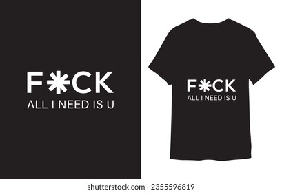 Inspirational quotes typography t shirt, Vector illustration with hand-drawn lettering. "F*CK About All I Need Is U T Shirt" Typography Vector graphic for t shirt.Vector graphic, typographic poster.