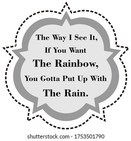 Inspirational Quotes The way I see it if you want the rainbow you gotta put up with the rain, positive, motivational. vector illustration.