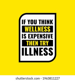 Inspirational quotes  if you think wellness is expensive then try illness