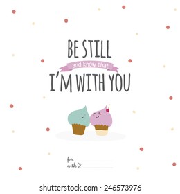 Inspirational romantic and love card for Happy Valentines Day. Template for wedding, mothers day, birthday, invitations. Greeting lovely wish with cute cupcakes. Be still, and know that i'm with you