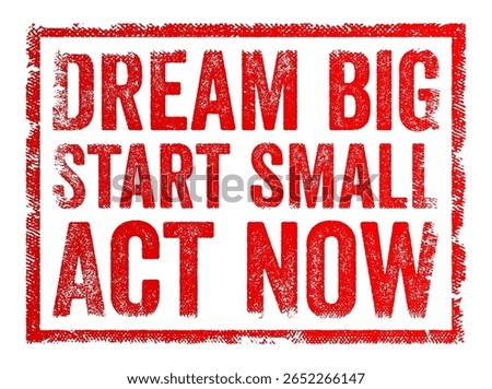 Inspirational rubber stamp style text graphic with the motivational message: Dream Big, Start Small, Act Now. Encourages action, ambition, and progress in a bold and urgent design