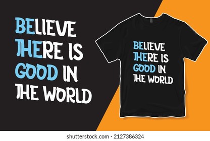 Inspirational T-shirt, Believe There Is Good In The World Tee