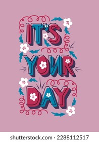 Inspirational typographic vector hand drawn composition with saying Its your day and floral elements. Great for poster, card, banner post for social media, postcard, cover, t-shirt print, printout