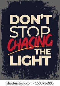 Inspirational Typography Creative Motivational Quote Poster Design. Grunge Background Quote For Tote Bag or T-Shirt Design. Don't stop chasing the light.