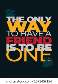 Inspirational Typography Creative Motivational Quote Poster Design. Grunge Background Quote For Tote Bag or T-Shirt Design. The only way to have a friend is to be one.