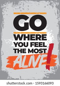 Inspirational Typography Creative Motivational Quote Poster Design. Grunge Background Quote For Tote Bag or T-Shirt Design. Go where you feel the most alive.