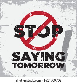 Inspirational Typography Creative Motivational Quote Poster Design. Grunge Background Quote For Tote Bag or T-Shirt Design. Stop saying tomorrow.