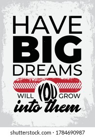 Inspirational Typography Creative Motivational Quote Poster Design. Grunge Background Quote For Tote Bag or T-Shirt Design. Have big dreams, you grow into them.