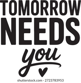 Inspirational typography design declares that tomorrow needs you utilizing bold sans serif text and a flowing script font accented by a small heart shape promoting future success.