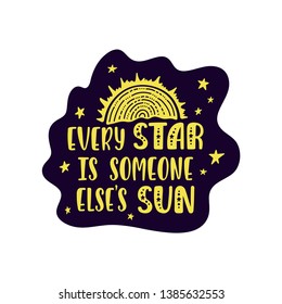 Inspirational vector lettering phrase: Every Star Is Someone Else's Sun. Hand drawn kid poster. Typography quote about cosmos. Unique sticker. Graphic illustration isolated on white background.