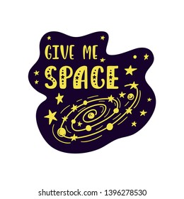 Inspirational vector lettering phrase: Give Me Space. Hand drawn kid poster. Typography romantic quote about cosmos. Unique sticker. Graphic illustration isolated on white background.