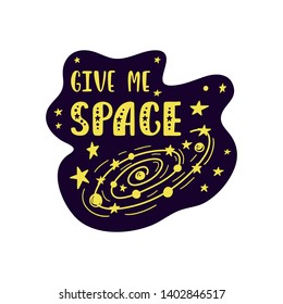 Inspirational vector lettering phrase: Give Me Space. Hand drawn kid poster. Typography romantic quote about cosmos. Unique sticker. Graphic illustration isolated on white background.