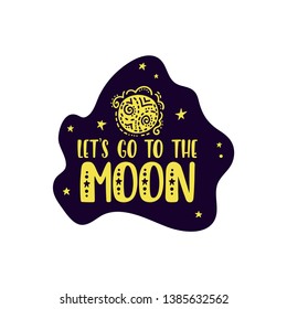 Inspirational vector lettering phrase: Let's Go To The Moon. Hand drawn kid poster. Typography romantic quote about cosmos. Unique sticker. Graphic illustration isolated on white background.