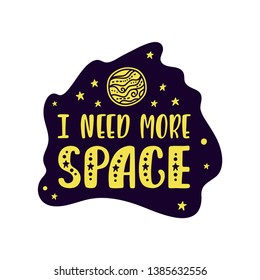 Inspirational vector lettering phrase: I Need More Space. Hand drawn kid poster. Typography romantic quote about cosmos. Unique sticker. Graphic illustration isolated on white background.