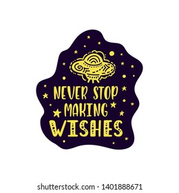Inspirational vector lettering phrase: Never Stop Making Wishes. Hand drawn kid poster. Typography romantic quote about cosmos. Unique sticker. Graphic illustration isolated on white background.