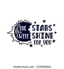 Inspirational vector lettering phrase: The stars will shine for you. Hand drawn kid poster. Typography romantic quote about cosmos in scandinavian style. Graphic illustration isolated.