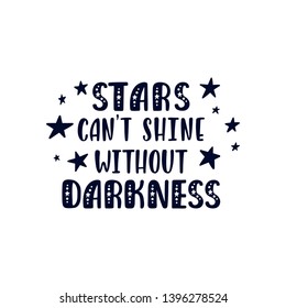 Inspirational vector lettering phrase: Stars Can't Shine Withour Darkness. Hand drawn kid poster. Typography quote about cosmos in scandinavian style. Graphic illustration isolated on white background