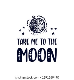 Inspirational vector lettering phrase: Take Me To The Moon. Hand drawn kid poster. Typography romantic quote about cosmos in scandinavian style. Graphic illustration isolated on white background.