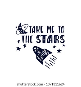 Inspirational vector lettering phrase: Take Me To The Stars. Hand drawn kid poster. Typography romantic quote about cosmos in scandinavian style. Graphic illustration isolated on white background.