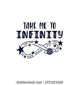 Inspirational vector lettering phrase: Take Me To Infinity. Hand drawn kid poster. Typography romantic quote about cosmos in scandinavian style. Graphic illustration isolated on white background.