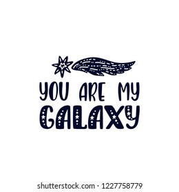 Inspirational vector lettering phrase: You are my Galaxy. Hand drawn kid poster with comet. Typography romantic quote about cosmos in scandinavian style. Illustration isolated.