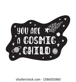 Inspirational vector lettering phrase: You Are A Cosmic Child. Hand drawn kid poster. Typography romantic quote about cosmos. Unique sticker. Graphic illustration isolated on white background.