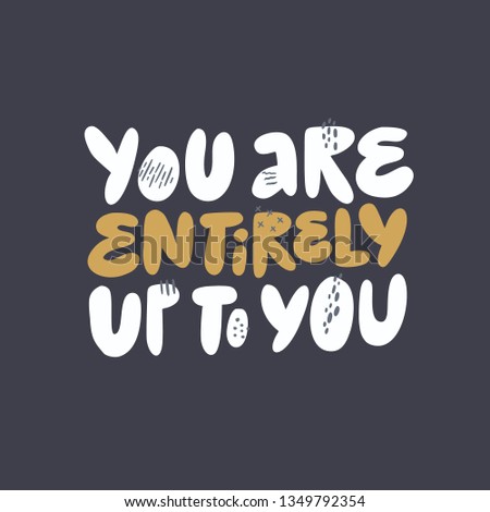 Inspirational wisdom saying vector illustration. You are entirely up to you girl power message. Stylized hand drawn lettering, typography. Encouraging T-shirt print slogan. Poster, banner design 