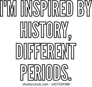 I am inspired by history different periods outlined text art