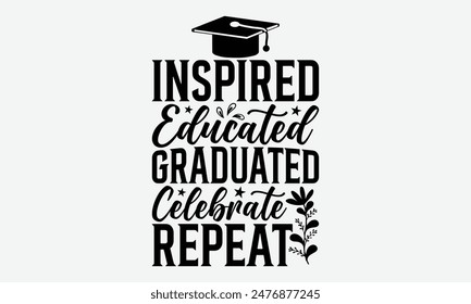 Inspired Educated Graduated Celebrate Repeat - Graduation T-Shirt Designs, Conceptual Handwritten Phrase Calligraphic, Vector Illustration With Hand-Drawn Lettering, For Poster, Hoodie, Wall, Banner.