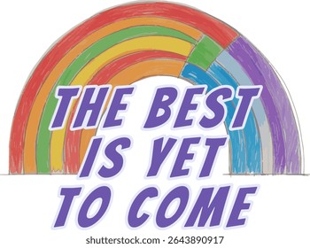 An inspiring hand-drawn illustration featuring the phrase "The Best Is Yet To Come" with colorful arcs, perfect for Pride Month, motivational posters, and positive social campaigns.