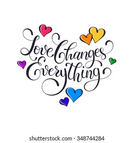 Inspiring lettering. Love changes everything. Positive quote with swirls and colorful hearts. Modern calligraphy for T-shirt and postcard design. Happy Valentine's Day.