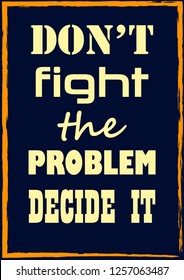 Inspiring motivation quote Do not fight the problem decide it Vector typography poster