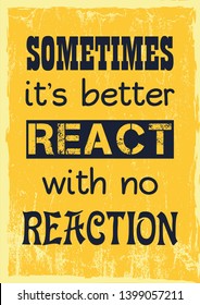 Inspiring motivation quote. Sometimes it is better react with no reaction. Vector typography poster