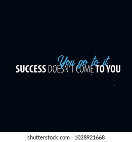 Inspiring motivation quote. Success doesn't come to you - you go to it. Slogan t shirt. Vector typography poster design concept
