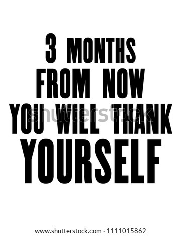Inspiring Motivation Quote With Text 3 Months From Now You Will Thank Yourself Vector Typography Inspiring Motivation Quote With Text 3 Months From Now You Will Thank Yourself Vector Typography