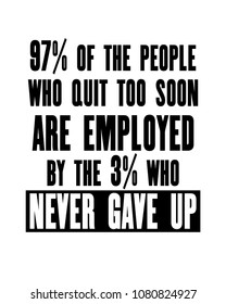 Inspiring motivation quote with text 97 Of The People Who Quit Too Soon Are Employed By The 3 Who Never Gave Up. Vector typography poster design concept. Distressed old metal sign texture.