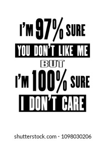 Inspiring motivation quote with text I Am 97 Sure You Do Not Like Me But I Am 100 Sure I Do Not Care. Vector typography poster design concept. Distressed old metal sign texture.