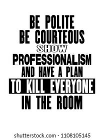 Inspiring motivation quote with text Be Polite Be Courteous Show Professionalism And Make a Plan To Kill Everyone In The Room. Vector typography poster and t-shirt design