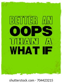 Inspiring motivation quote with text Better an Oops Than a What If. Vector typography poster and t-shirt design. Distressed old metal sign texture.