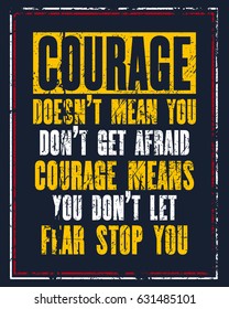 Inspiring motivation quote with text Courage Does Not Mean You Do Not Get Afraid Courage Means You Do Not Let Fear Stop You. Vector typography poster design concept. Distressed old metal sign texture.