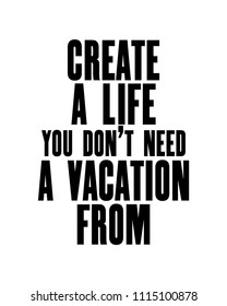 Inspiring motivation quote with text Create a Life You Do Not Need a Vacation From. Vector typography poster. Distressed old metal sign texture.