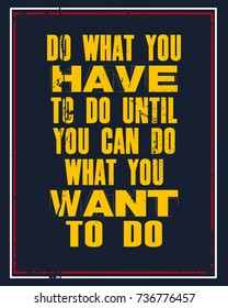 Inspiring motivation quote with text Do What You Have To Do Until You Can Do What You Want To Do. Vector typography poster and t-shirt design concept. Distressed old metal sign texture.