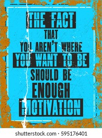 Inspiring motivation quote with text The Fact That You Are Not Where You Want To Be Should Be Enough Motivation. Vector typography poster design concept. Distressed old metal sign texture.