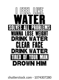 Inspiring motivation quote with text I Feel Like Water Solves All Problems Wanna Lose Weight Drink Water Clear Face Drink Water Tired Of Your Man Drown Him. Vector typography poster and t-shirt design