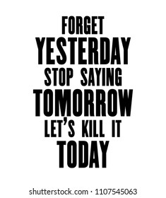 Inspiring motivation quote with text Forget Yesterday Stop Saying Tomorrow Let's Kill It Today. Vector typography poster and t-shirt design. Vintage card with distressed canvas texture.