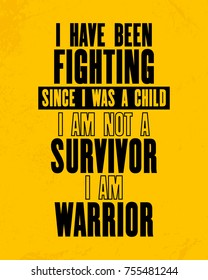 Inspiring motivation quote with text I Have Been Fighting Since I Was a Child I Am Not a Survivor I Am Warrior. Vector typography poster and t-shirt design concept. Distressed old metal sign texture.